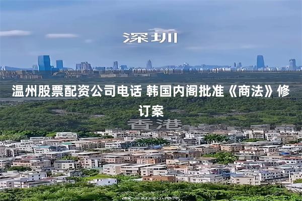 温州股票配资公司电话 韩国内阁批准《商法》修订案