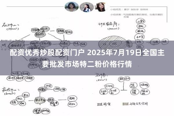 配资优秀炒股配资门户 2025年7月19日全国主要批发市场特二粉价格行情