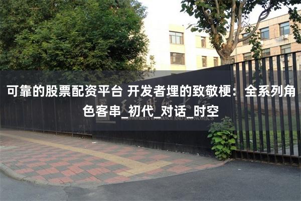 可靠的股票配资平台 开发者埋的致敬梗：全系列角色客串_初代_对话_时空