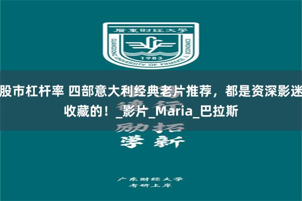 股市杠杆率 四部意大利经典老片推荐，都是资深影迷收藏的！_影片_Maria_巴拉斯