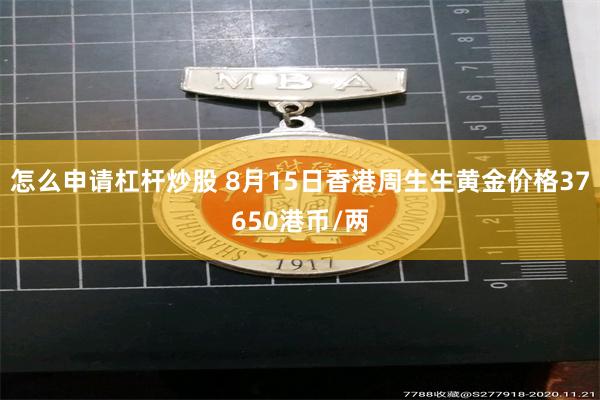 怎么申请杠杆炒股 8月15日香港周生生黄金价格37650港币/两