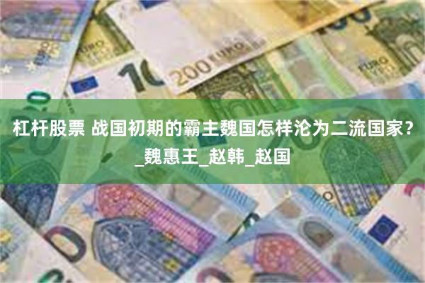杠杆股票 战国初期的霸主魏国怎样沦为二流国家？_魏惠王_赵韩_赵国