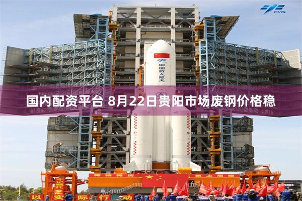 国内配资平台 8月22日贵阳市场废钢价格稳