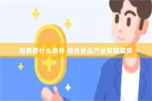 股票要什么条件 绿色食品产业聚链成势