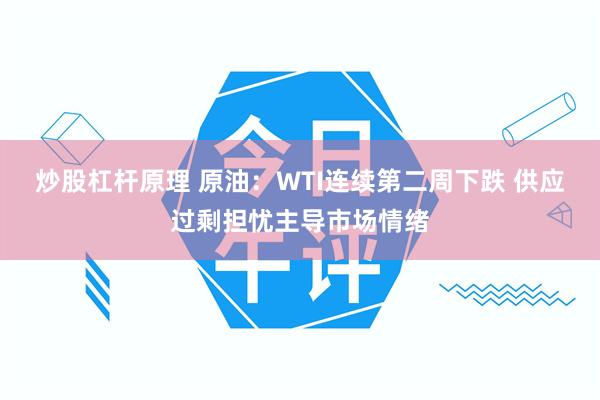 炒股杠杆原理 原油:WTI连续第二周下跌 供应过剩担忧主导市场情绪