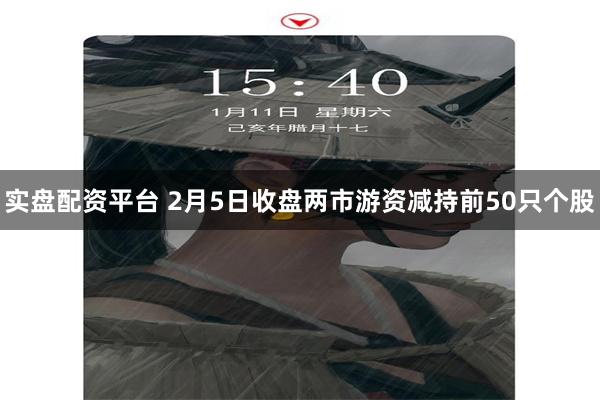实盘配资平台 2月5日收盘两市游资减持前50只个股