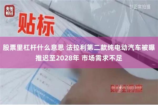 股票里杠杆什么意思 法拉利第二款纯电动汽车被曝推迟至2028年 市场需求不足