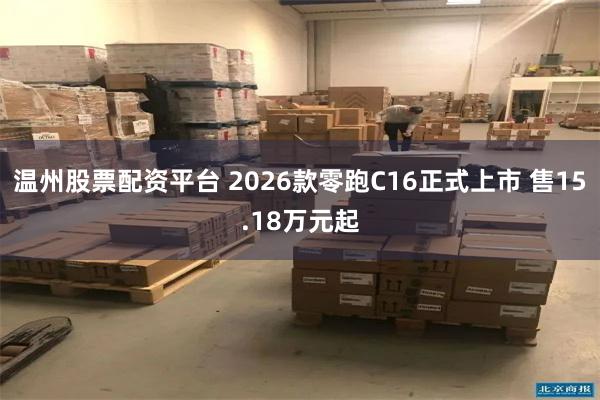 温州股票配资平台 2026款零跑C16正式上市 售15.18万元起