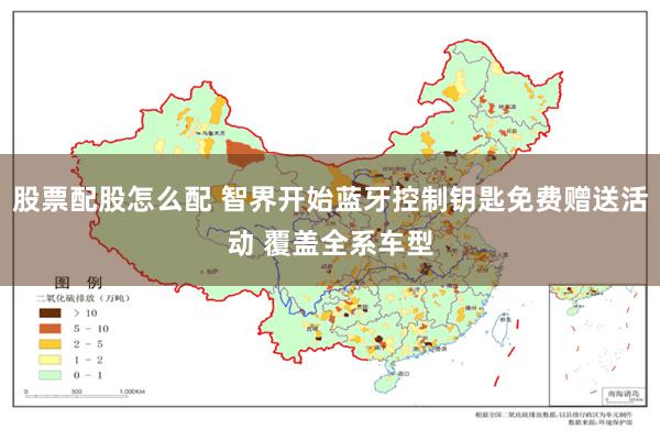 股票配股怎么配 智界开始蓝牙控制钥匙免费赠送活动 覆盖全系车型