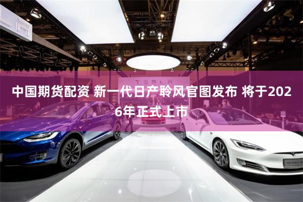 中国期货配资 新一代日产聆风官图发布 将于2026年正式上市