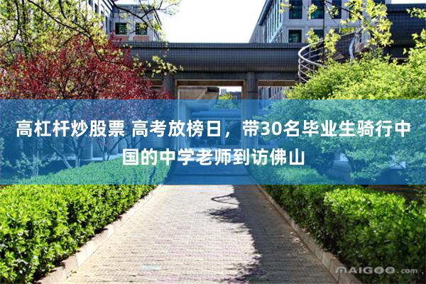 高杠杆炒股票 高考放榜日，带30名毕业生骑行中国的中学老师到访佛山