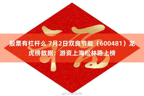 股票有杠杆么 7月2日双良节能（600481）龙虎榜数据：游资上海松林路上榜