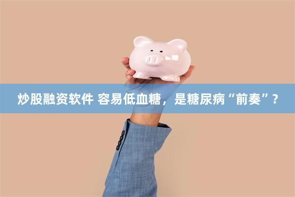 炒股融资软件 容易低血糖，是糖尿病“前奏”？