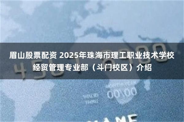 眉山股票配资 2025年珠海市理工职业技术学校经贸管理专业部（斗门校区）介绍
