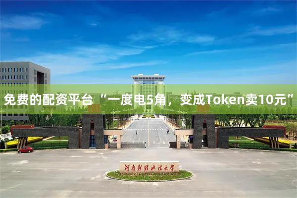 免费的配资平台 “一度电5角，变成Token卖10元”