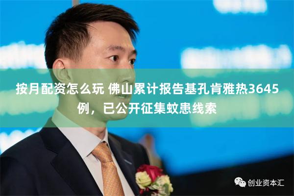 按月配资怎么玩 佛山累计报告基孔肯雅热3645例，已公开征集蚊患线索