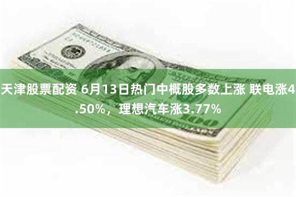 天津股票配资 6月13日热门中概股多数上涨 联电涨4.50%，理想汽车涨3.77%