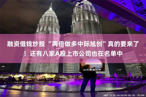 融资借钱炒股 “两倍做多中际旭创”真的要来了！还有八家A股上市公司也在名单中