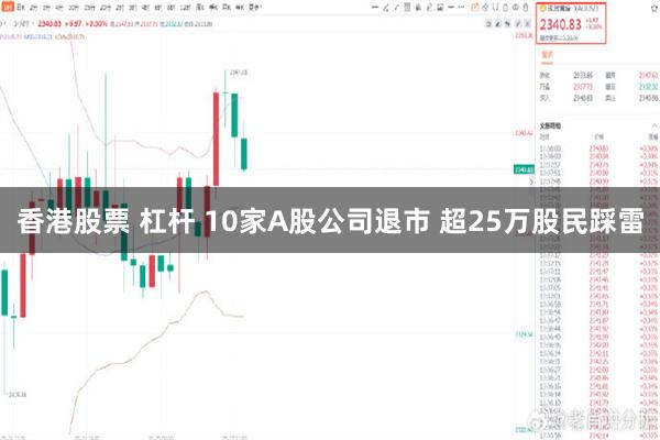 香港股票 杠杆 10家A股公司退市 超25万股民踩雷