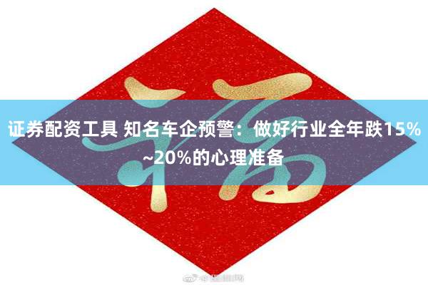 证券配资工具 知名车企预警：做好行业全年跌15%~20%的心理准备