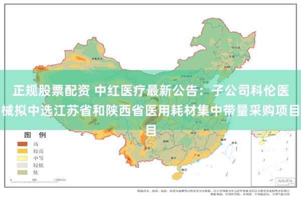正规股票配资 中红医疗最新公告：子公司科伦医械拟中选江苏省和陕西省医用耗材集中带量采购项目