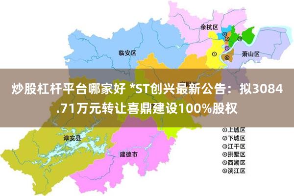 炒股杠杆平台哪家好 *ST创兴最新公告：拟3084.71万元转让喜鼎建设100%股权