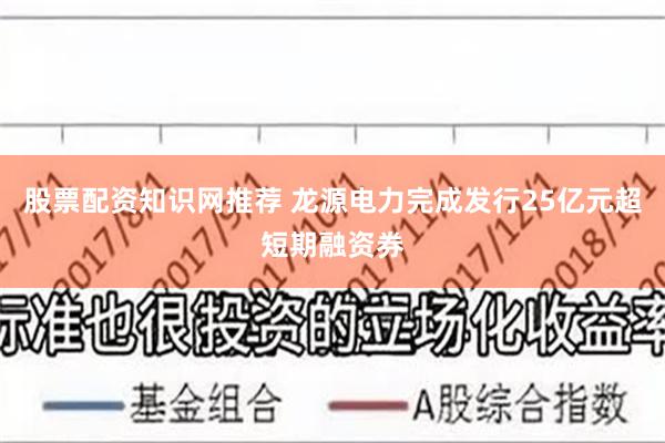 股票配资知识网推荐 龙源电力完成发行25亿元超短期融资券