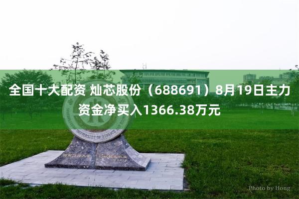 全国十大配资 灿芯股份（688691）8月19日主力资金净买入1366.38万元
