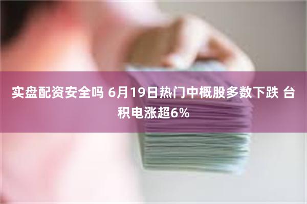 实盘配资安全吗 6月19日热门中概股多数下跌 台积电涨超6%
