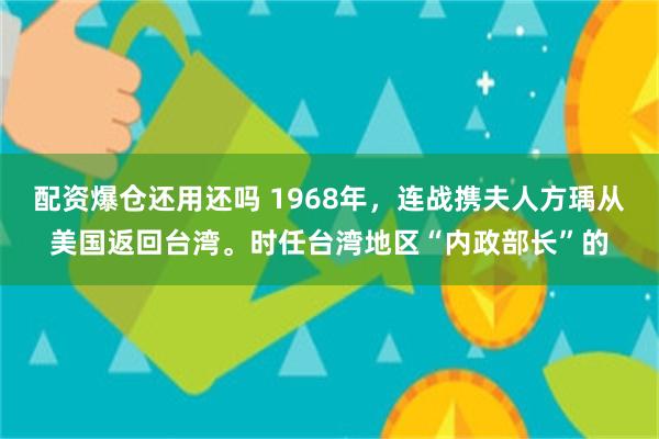 配资爆仓还用还吗 1968年，连战携夫人方瑀从美国返回台湾。时任台湾地区“内政部长”的