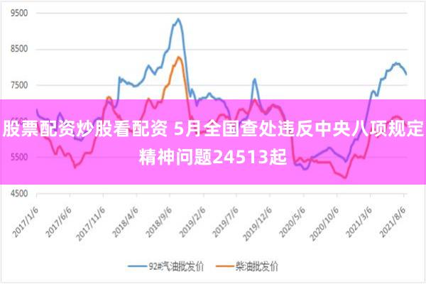 股票配资炒股看配资 5月全国查处违反中央八项规定精神问题24513起