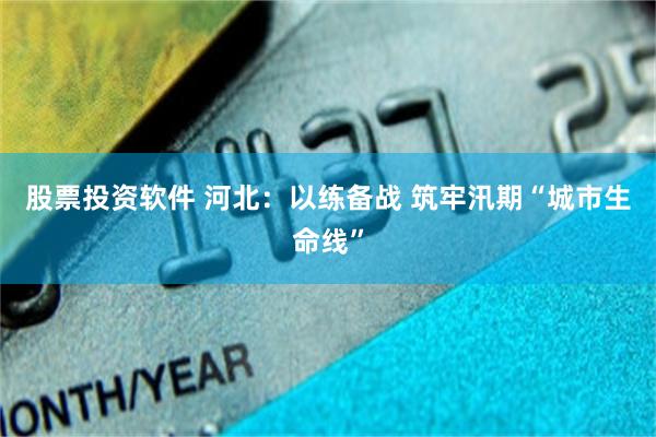股票投资软件 河北：以练备战 筑牢汛期“城市生命线”