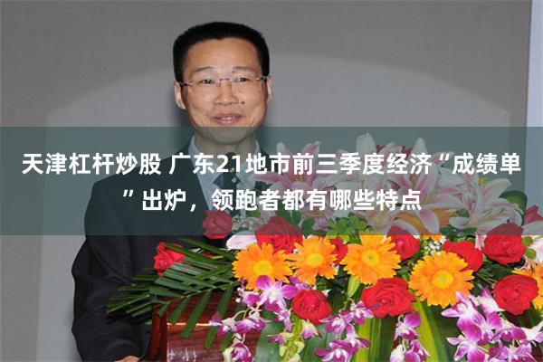天津杠杆炒股 广东21地市前三季度经济“成绩单”出炉，领跑者都有哪些特点