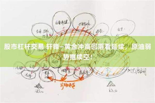 股市杠杆交易 轩锋—黄金冲高回落看延续，原油弱势继续空！