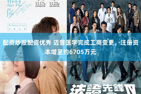 配资炒股配资优秀 迈普医学完成工商变更,注册资本增至约6705万元