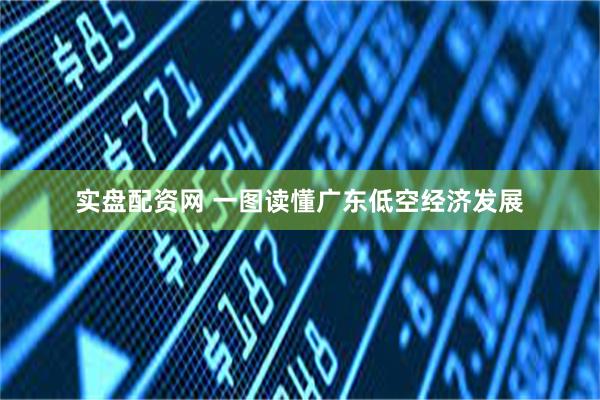 实盘配资网 一图读懂广东低空经济发展