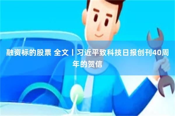 融资标的股票 全文丨习近平致科技日报创刊40周年的贺信