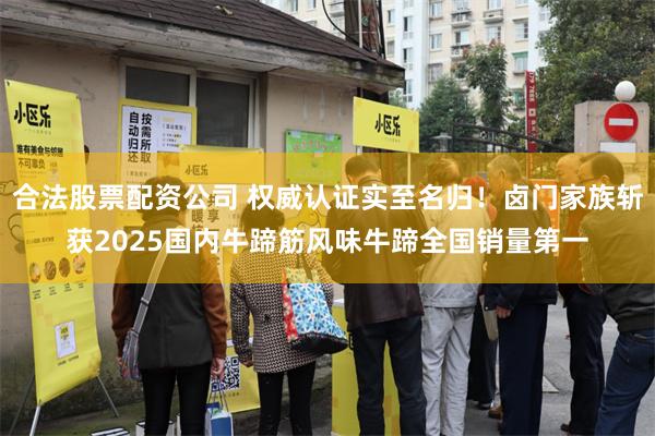 合法股票配资公司 权威认证实至名归！卤门家族斩获2025国内牛蹄筋风味牛蹄全国销量第一