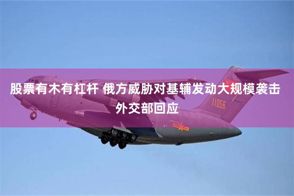 股票有木有杠杆 俄方威胁对基辅发动大规模袭击 外交部回应