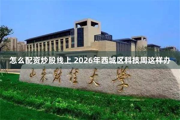 怎么配资炒股线上 2026年西城区科技周这样办