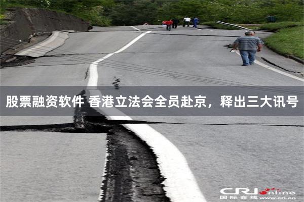 股票融资软件 香港立法会全员赴京，释出三大讯号