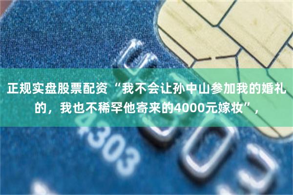 正规实盘股票配资 “我不会让孙中山参加我的婚礼的,我也不稀罕他寄来的4000元嫁妆”,