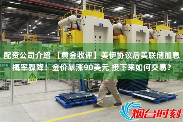 配资公司介绍 【黄金收评】美伊协议后美联储加息概率骤降！金价暴涨90美元 接下来如何交易？