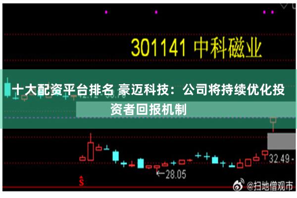 十大配资平台排名 豪迈科技:公司将持续优化投资者回报机制