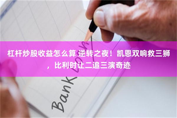 杠杆炒股收益怎么算 逆转之夜!凯恩双响救三狮,比利时让二追三演奇迹