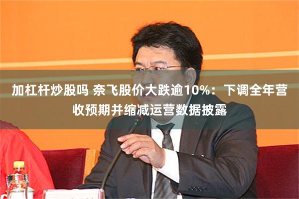 加杠杆炒股吗 奈飞股价大跌逾10%:下调全年营收预期并缩减运营数据披露