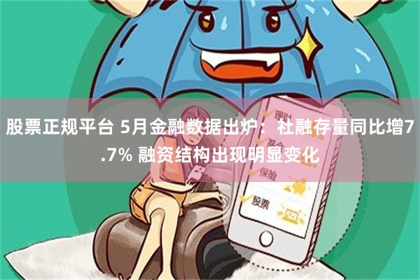 股票正规平台 5月金融数据出炉：社融存量同比增7.7% 融资结构出现明显变化