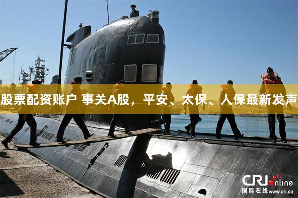 股票配资账户 事关A股，平安、太保、人保最新发声