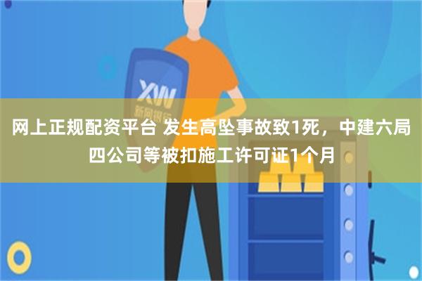 网上正规配资平台 发生高坠事故致1死，中建六局四公司等被扣施工许可证1个月