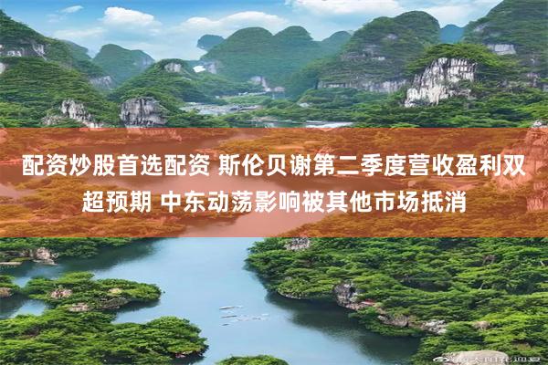 配资炒股首选配资 斯伦贝谢第二季度营收盈利双超预期 中东动荡影响被其他市场抵消